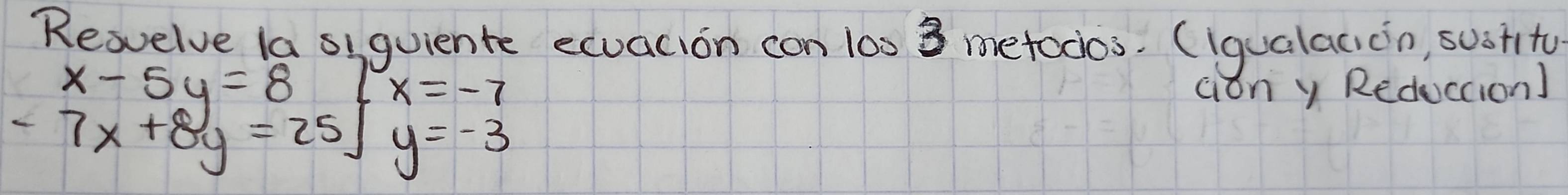 Revelve la siguiente ecuacion con 100 8 metocos. (iqualacioin, susfity
x-5y=87x=-7
ciǒn y Reduccion)
-7x+8y=25sqrt(y)=-3