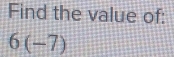 Find the value of:
6(-7)