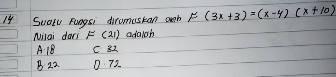 Suatu Fongsi dirumuskan oveh F(3x+3)=(x-4)(x+10)
Nilai dari F(21) adalgh
A. 18 C 32
B. 22 D 72