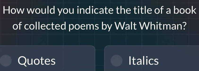 How would you indicate the title of a book 
of collected poems by Walt Whitman? 
Quotes Italics