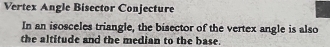 Vertex Angle Bisector Conjecture 
In an isosceles triangle, the bisector of the vertex angle is also 
the altitude and the median to the base.