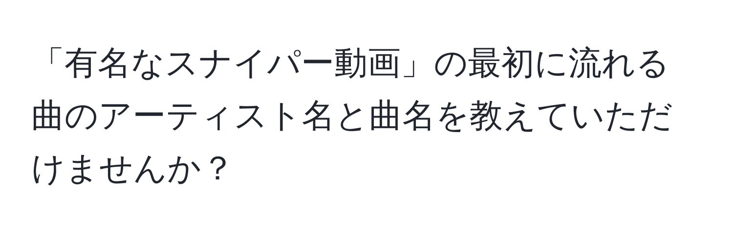 「有名なスナイパー動画」の最初に流れる曲のアーティスト名と曲名を教えていただけませんか？