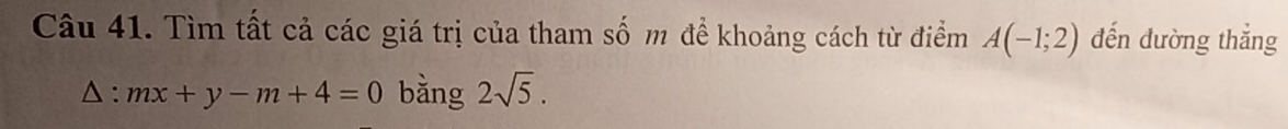 Tìm tất cả các giá trị của tham số m để khoảng cách từ điểm A(-1;2) đến dường thắng
△ : mx+y-m+4=0 bằng 2sqrt(5).