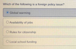 Which of the following is a foreign policy issue?
Global warming
Availability of jobs
Rules for citizenship
Local school funding