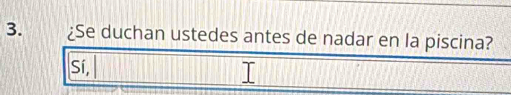 ¿Se duchan ustedes antes de nadar en la piscina?
Sí,