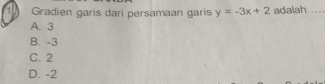 Gradien garis dari persamaan garis y=-3x+2 adalah ....
A. 3
B. -3
C. 2
D. -2