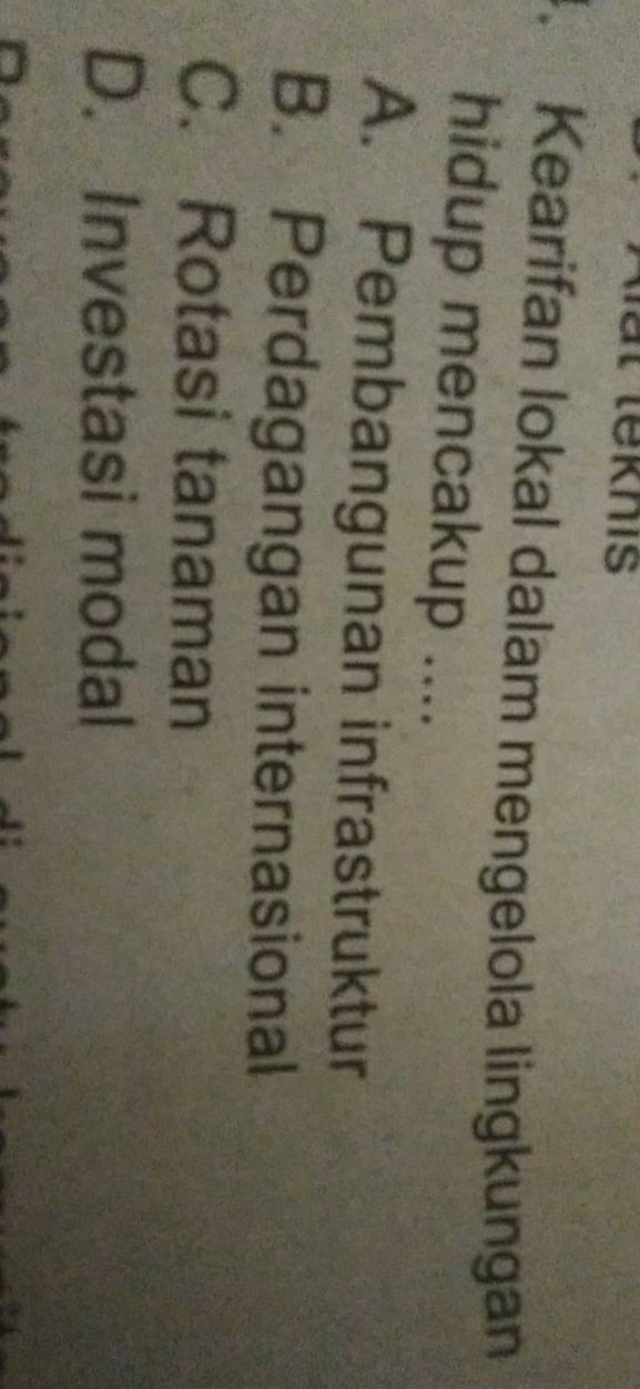 leknis
. Kearifan lokal dalam mengelola lingkungan
hidup mencakup ....
A. Pembangunan infrastruktur
B. Perdagangan internasional
C. Rotasi tanaman
D. Investasi modal
