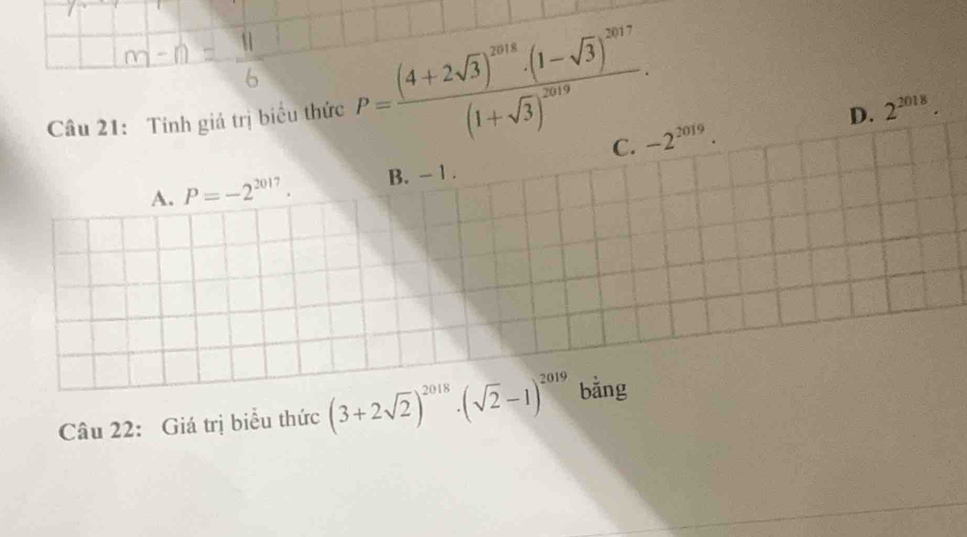 Tính giá trị biểu thức P=frac (4+2sqrt(3))^2016· (1-sqrt(3))^2017(1+sqrt(3))^2019.
D. 2^(2018).
C. -2^(2019).
A. P=-2^(2017). B. -1.
Câu 22: Giá trị biểu thức (3+2sqrt(2))^2018· (sqrt(2)-1)^2019 bằng