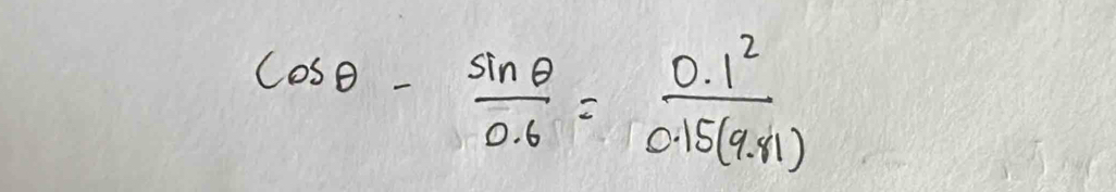 cos θ - sin θ /0.6 = (0.1^2)/0.15(9.41) 