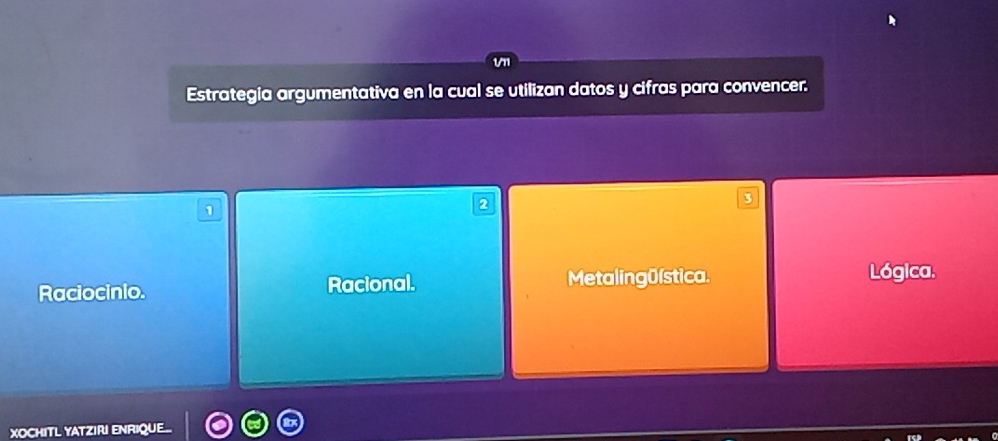 V11
Estrategia argumentativa en la cual se utilizan datos y cifras para convencer.
1
2
3
Raciocinio. Racional. Metaling 0ística.
Lógica.
XOCHITL YATZIRI ENRIQUE..