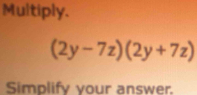 Multiply.
(2y-7z)(2y+7z)
Simplify vour answer.