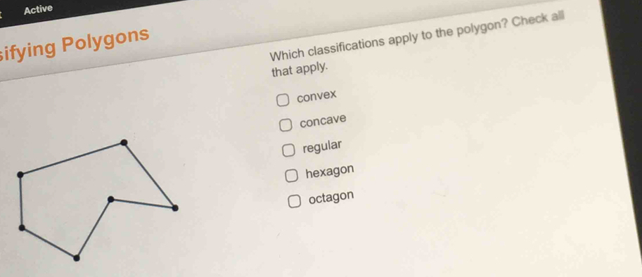 Active
Which classifications apply to the polygon? Check all
ifying Polygons
that apply.
convex
concave
regular
hexagon
octagon