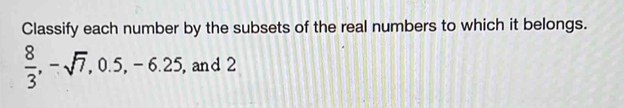 Classify each number by the subsets of the real numbers to which it belongs.
 8/3 , -sqrt(7), 0.5, -6.25, , and 2