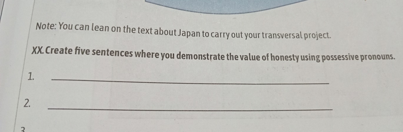 Note: You can lean on the text about Japan to carry out your transversal project. 
XX. Create five sentences where you demonstrate the value of honesty using possessive pronouns. 
1. 
_ 
2. 
_ 
2