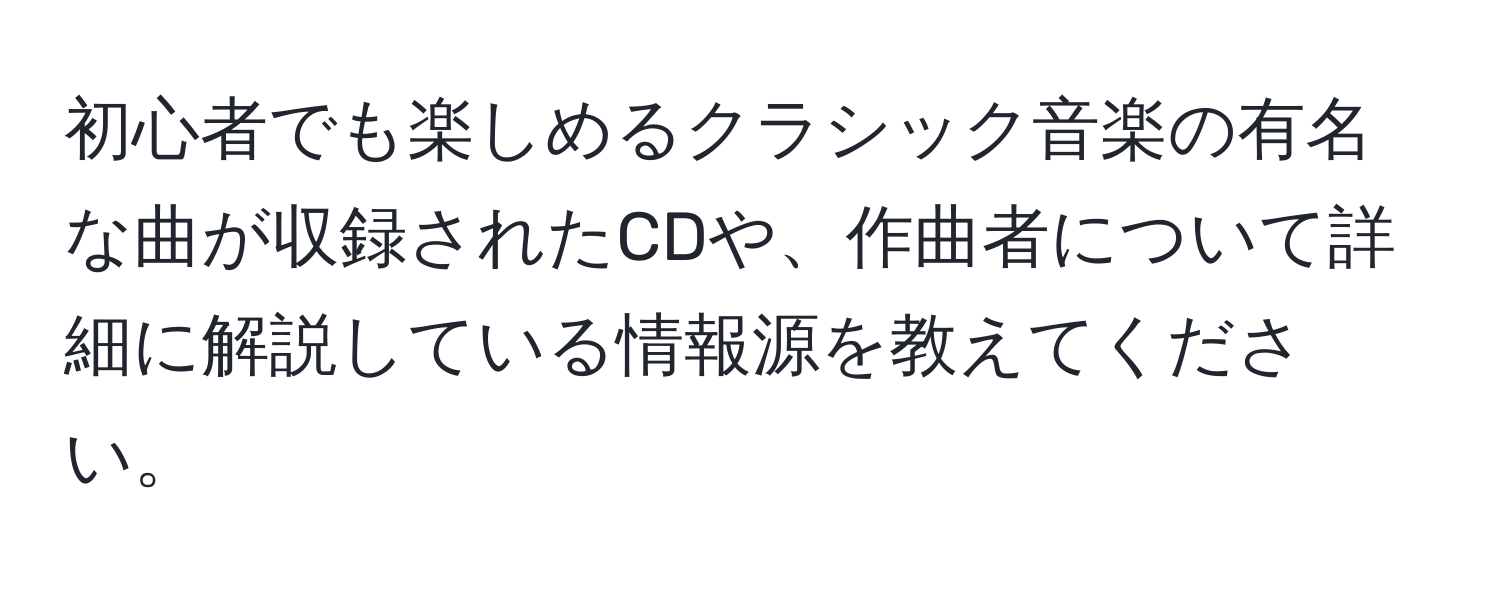 初心者でも楽しめるクラシック音楽の有名な曲が収録されたCDや、作曲者について詳細に解説している情報源を教えてください。