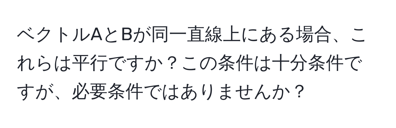 ベクトルAとBが同一直線上にある場合、これらは平行ですか？この条件は十分条件ですが、必要条件ではありませんか？