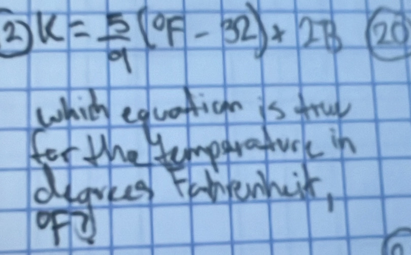 2 K= 5/9 (^circ F-32)+2B Q20 
whic equatign is frul 
for the temparafuck in 
degres Fahenhiir,