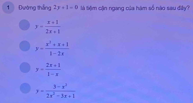 1 Đường thẳng 2y+1=0 là tiệm cận ngang của hàm số nào sau đây?
y= (x+1)/2x+1 
y= (x^2+x+1)/1-2x 
y= (2x+1)/1-x 
y= (3-x^2)/2x^2-3x+1 