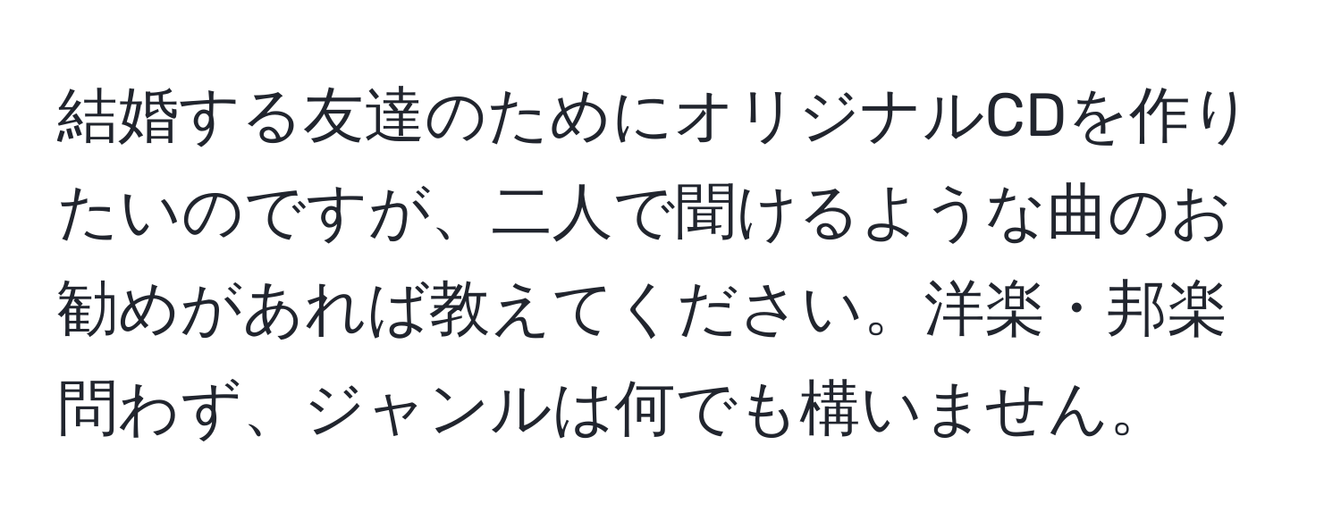 結婚する友達のためにオリジナルCDを作りたいのですが、二人で聞けるような曲のお勧めがあれば教えてください。洋楽・邦楽問わず、ジャンルは何でも構いません。