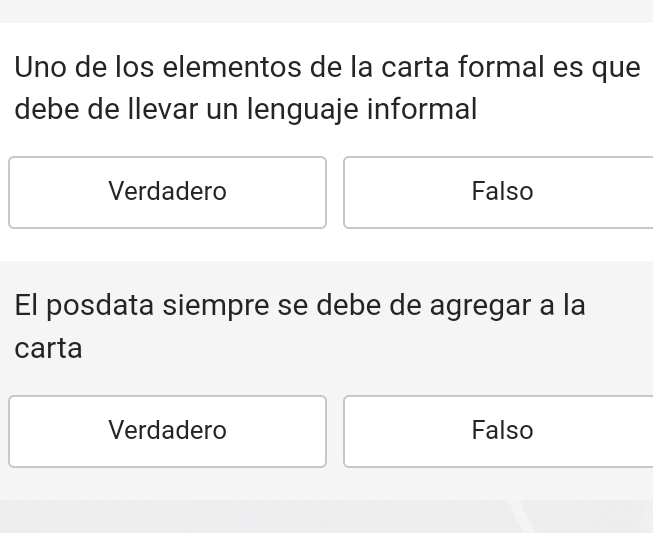 Uno de los elementos de la carta formal es que
debe de Ilevar un lenguaje informal
Verdadero Falso
El posdata siempre se debe de agregar a la
carta
Verdadero Falso