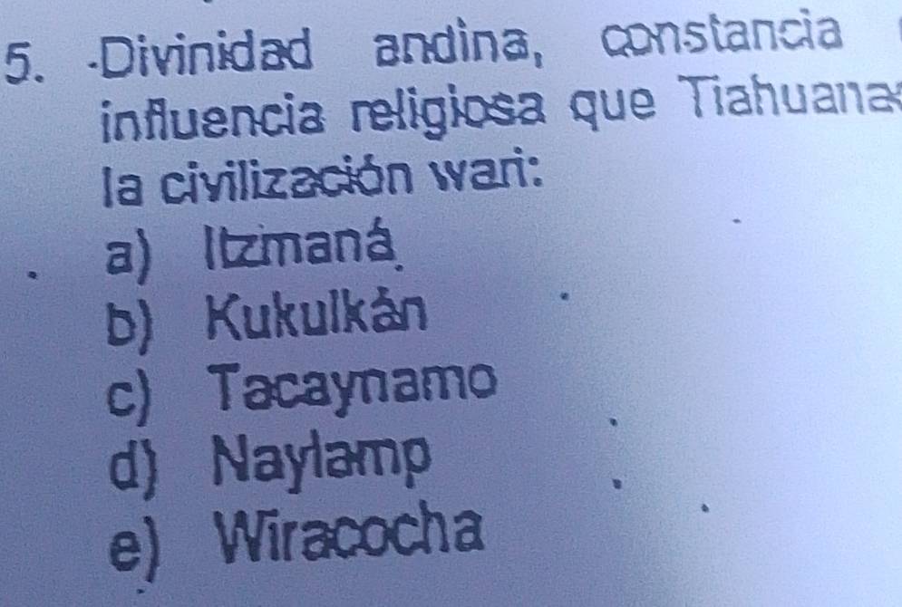 Divinidad andina, constancia
influencia religiosa que Tiahuana
la civilización wari:
a) Itzmaná
b) Kukulkán
c) Tacaynamo
d) Naylamp
e)Wiracocha