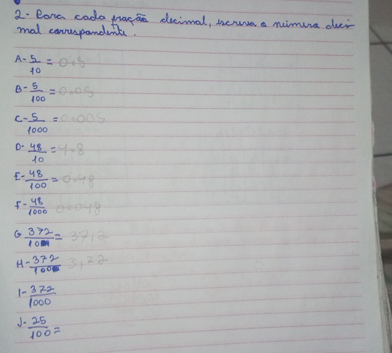 Pona cada pracae decimal, nouva a nimure duer 
mat covsspandents. 
A-  5/10 =0.5
B-  5/100 =0.05
C - 5/1000 =0.005
D-  48/10 =4· 8
E.  48/100 =0.48
f  48/1000 00.048
G  372/10 =37.2
H  372/100  3,22
1-  372/1000 
 25/100 =