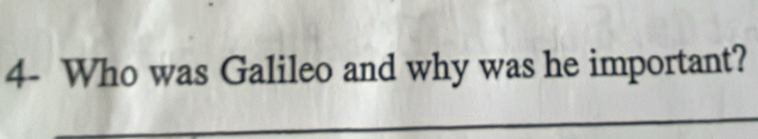 4- Who was Galileo and why was he important?