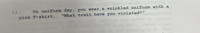 On uniform day, you wear a wrinkled uniform with a 
pink T-shirt. “What trait have you violated?”