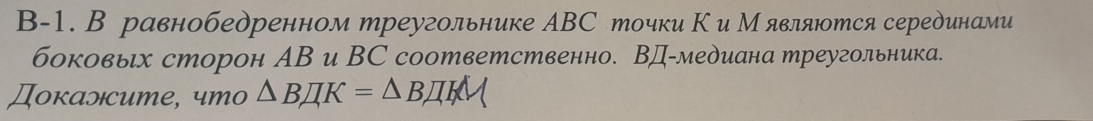 В-1. В равнобедренном треугольнике АВС точки Ки М являются серединами 
боковых сторон АВ и ВС соответственно. ВД-меδиана треугольника. 
Докалсите, что △ BJK=△ BJI