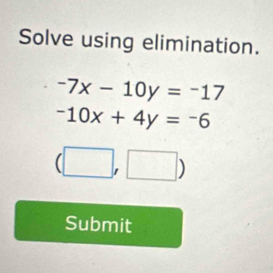 Solve using elimination.
-7x-10y=-17
-10x+4y=-6
□° 
Submit