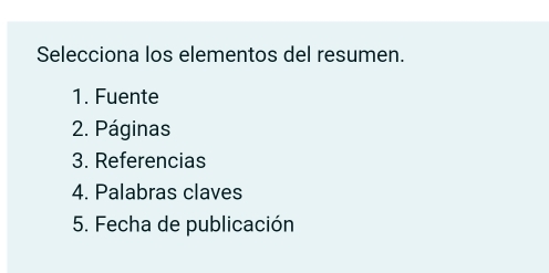 Selecciona los elementos del resumen. 
1. Fuente 
2. Páginas 
3. Referencias 
4. Palabras claves 
5. Fecha de publicación