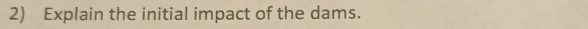 Explain the initial impact of the dams.