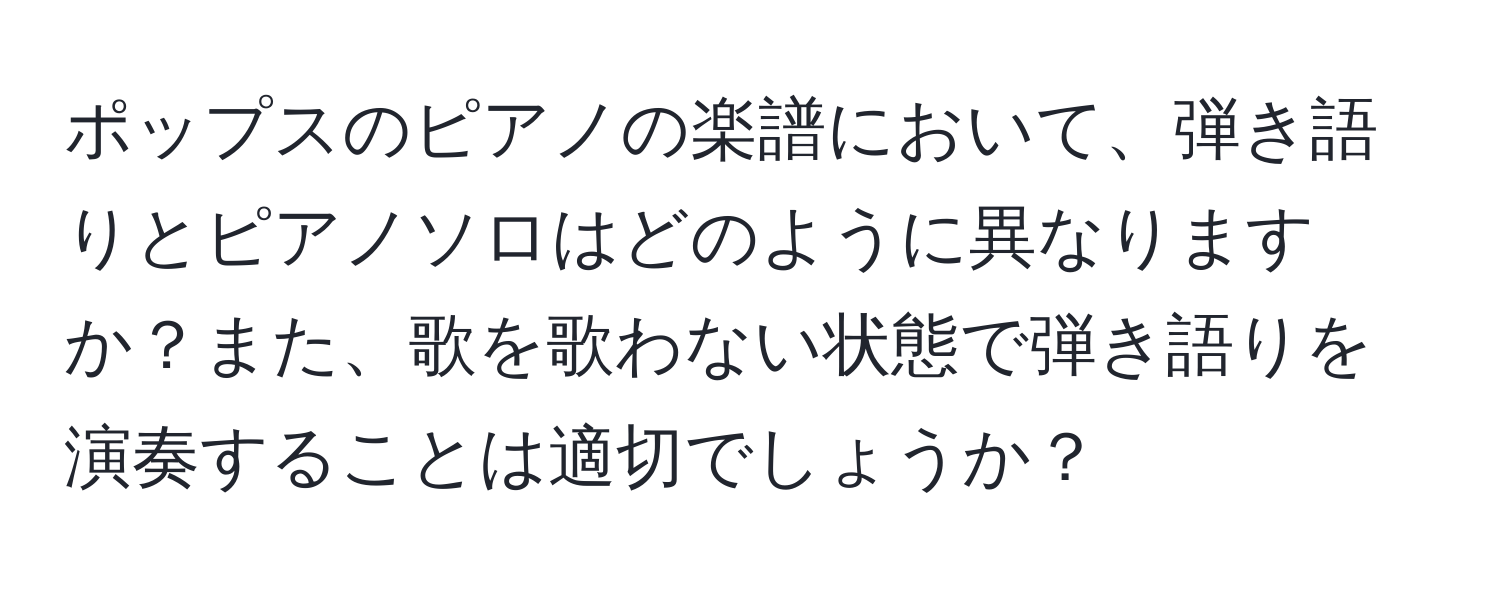 ポップスのピアノの楽譜において、弾き語りとピアノソロはどのように異なりますか？また、歌を歌わない状態で弾き語りを演奏することは適切でしょうか？