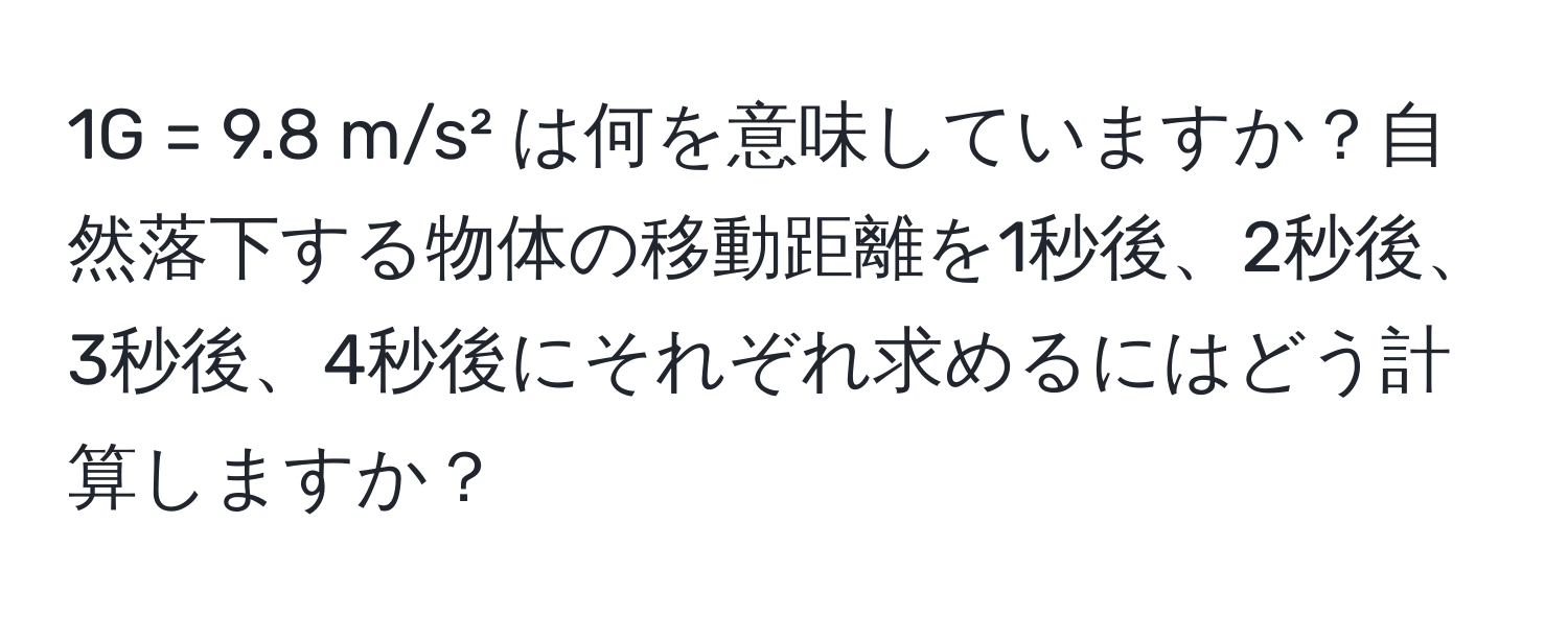 1G = 9.8 m/s² は何を意味していますか？自然落下する物体の移動距離を1秒後、2秒後、3秒後、4秒後にそれぞれ求めるにはどう計算しますか？