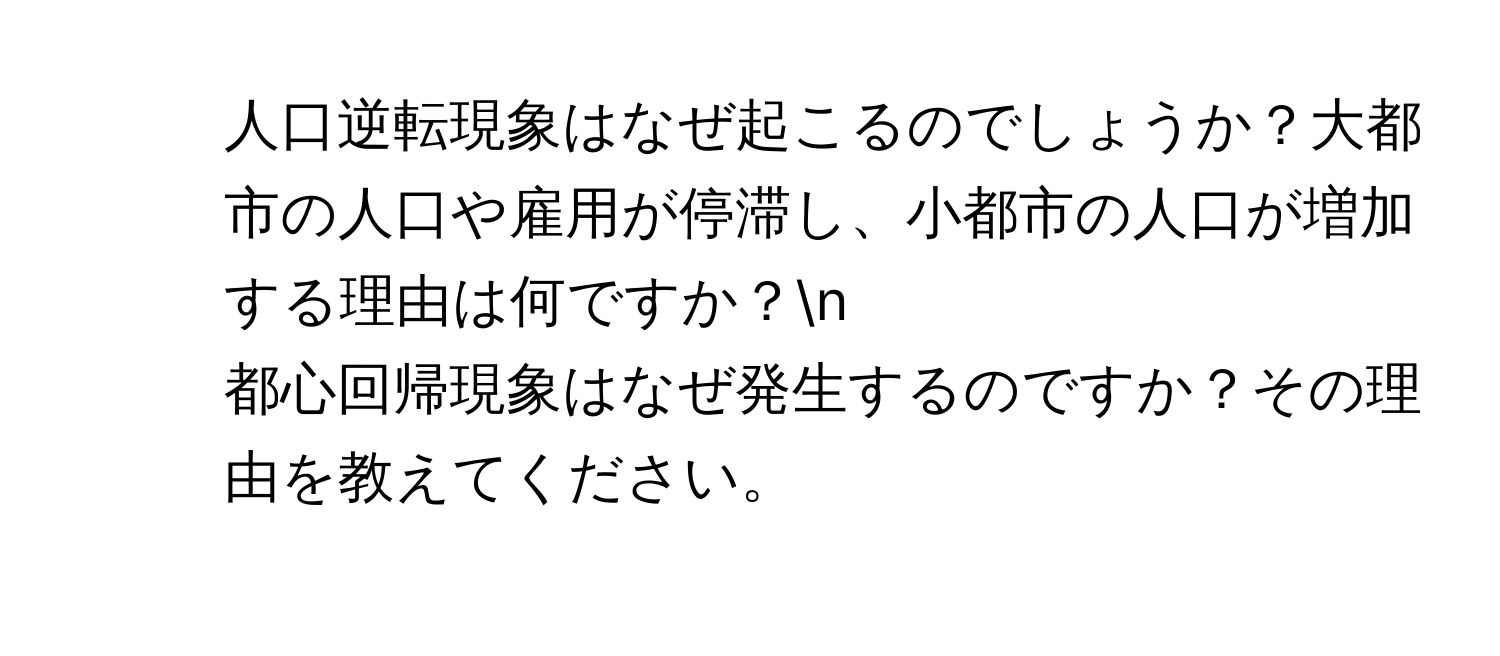 人口逆転現象はなぜ起こるのでしょうか？大都市の人口や雇用が停滞し、小都市の人口が増加する理由は何ですか？n
2. 都心回帰現象はなぜ発生するのですか？その理由を教えてください。