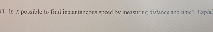 Is it possible to find instantaneous speed by measuring distance and time? Explai