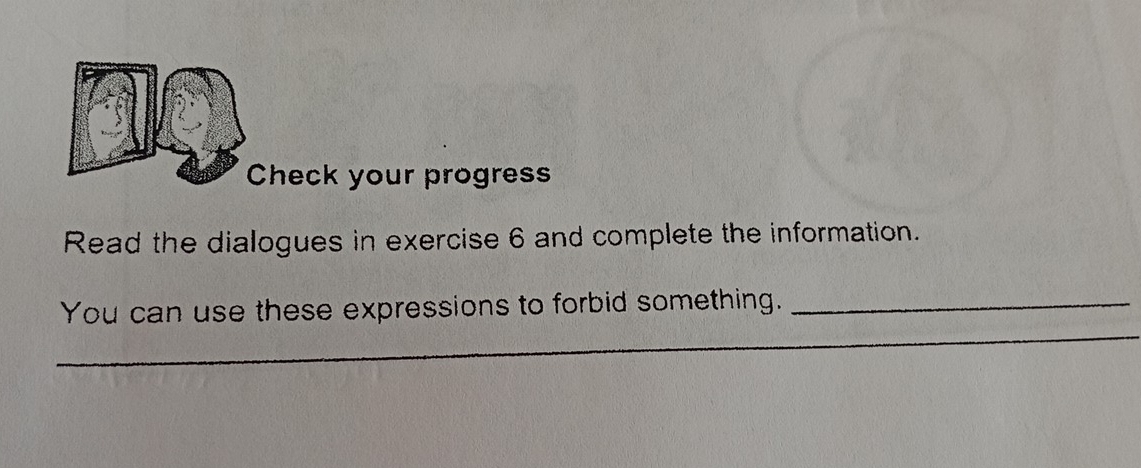 heck your progress 
Read the dialogues in exercise 6 and complete the information. 
You can use these expressions to forbid something._ 
_ 
_