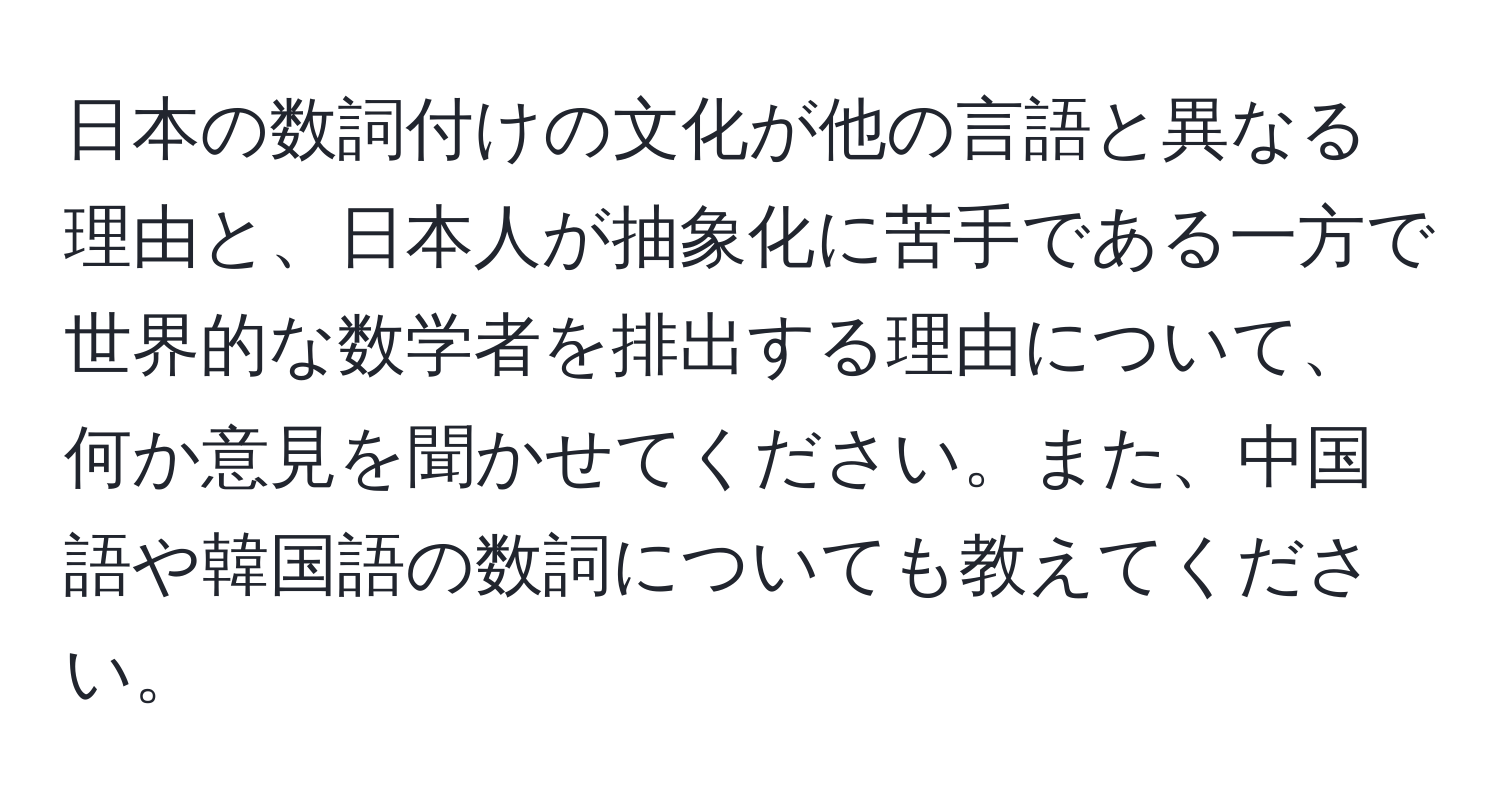 日本の数詞付けの文化が他の言語と異なる理由と、日本人が抽象化に苦手である一方で世界的な数学者を排出する理由について、何か意見を聞かせてください。また、中国語や韓国語の数詞についても教えてください。