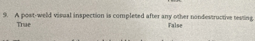 A post-weld visual inspection is completed after any other nondestructive testing.
True False