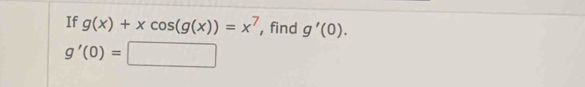 If g(x)+xcos (g(x))=x^7 , find g'(0).
g'(0)=□