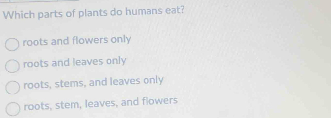 Solved: Which parts of plants do humans eat? roots and flowers only ...