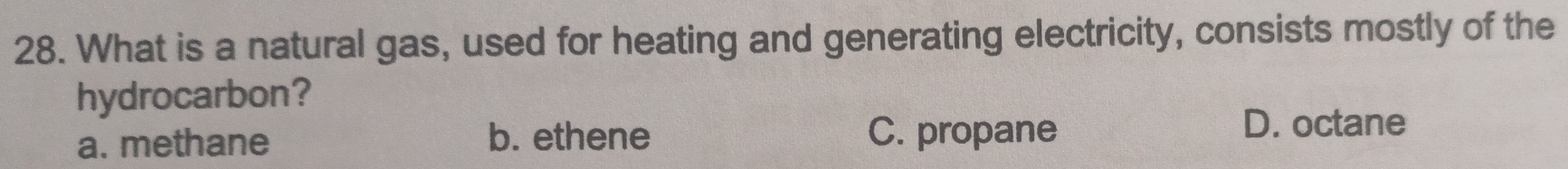 What is a natural gas, used for heating and generating electricity, consists mostly of the
hydrocarbon?
a. methane b. ethene C. propane
D. octane