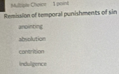 Remission of temporal punishments of sin
anointing
absolution
contrition
indulgence