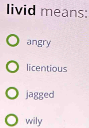 livid means:
angry
licentious
jagged
wily