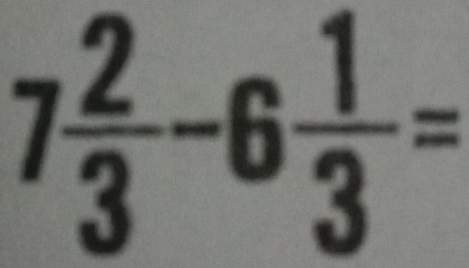 7 2/3 -6 1/3 =