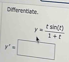 Differentiate.
y= tsin (t)/1+t 