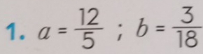 a= 12/5 ; b= 3/18 