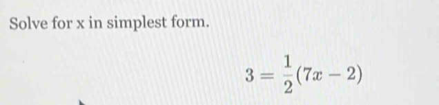 Solve for x in simplest form.
3= 1/2 (7x-2)