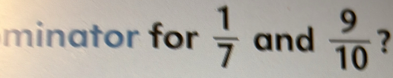 minator for  1/7  and  9/10  ?