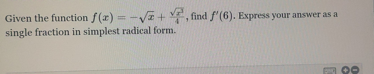 Given the function f(x)=-sqrt(x)+ sqrt(x^3)/4  , find f'(6). Express your answer as a 
single fraction in simplest radical form.